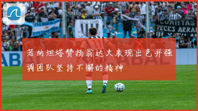 若纳坦塔赞扬翁达夫表现出色并强调团队坚持不懈的精神