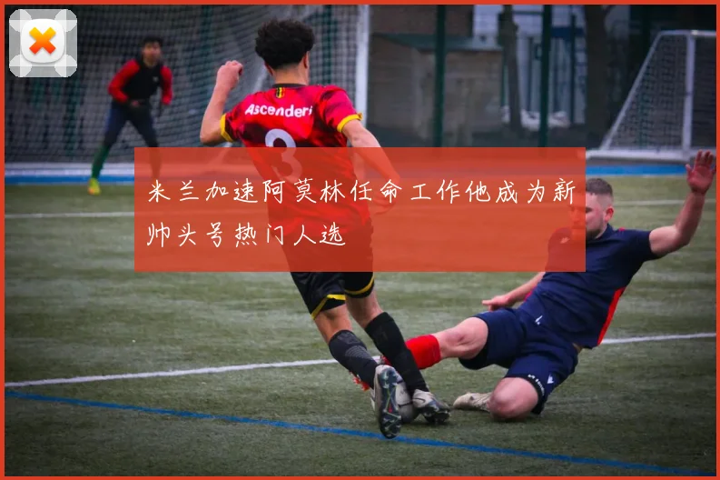 米兰加速阿莫林任命工作他成为新帅头号热门人选