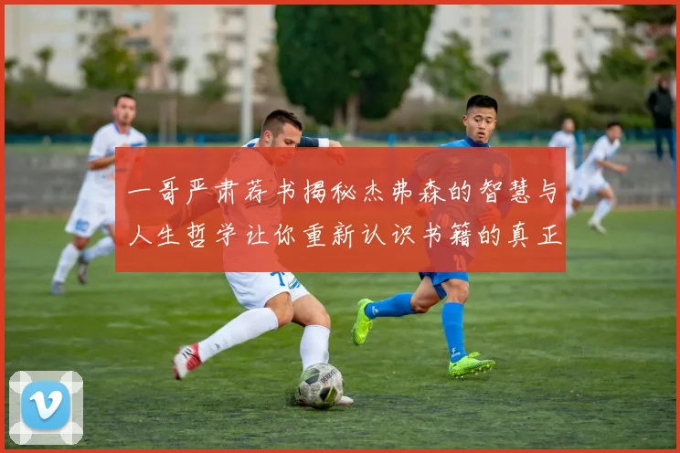 一哥严肃荐书揭秘杰弗森的智慧与人生哲学让你重新认识书籍的真正价值