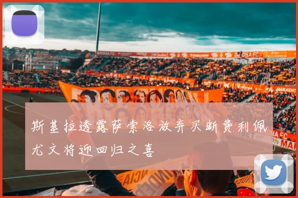 斯基拉透露萨索洛放弃买断费利佩尤文将迎回归之喜