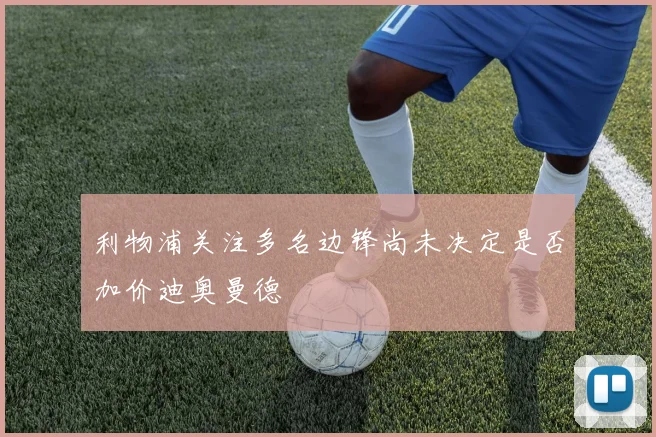 利物浦关注多名边锋尚未决定是否加价迪奥曼德