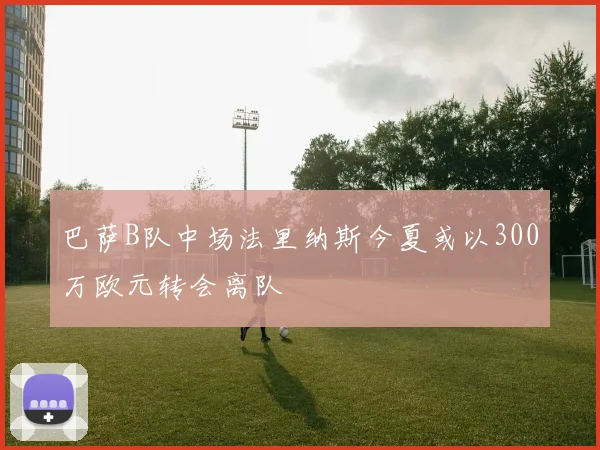 巴萨B队中场法里纳斯今夏或以300万欧元转会离队
