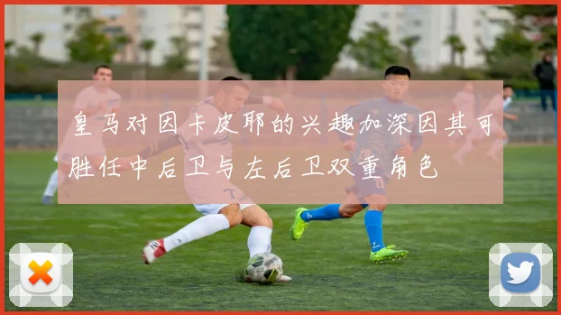 皇马对因卡皮耶的兴趣加深因其可胜任中后卫与左后卫双重角色