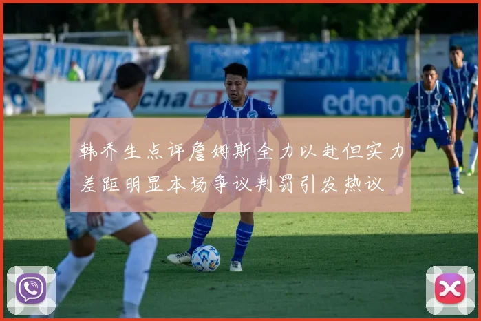 韩乔生点评詹姆斯全力以赴但实力差距明显本场争议判罚引发热议