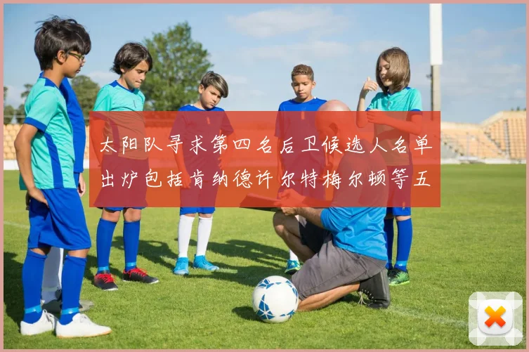 太阳队寻求第四名后卫候选人名单出炉包括肯纳德许尔特梅尔顿等五位球员