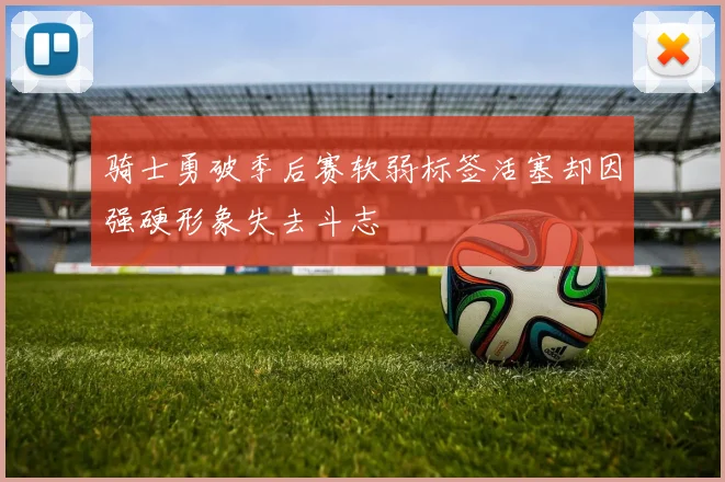 骑士勇破季后赛软弱标签活塞却因强硬形象失去斗志