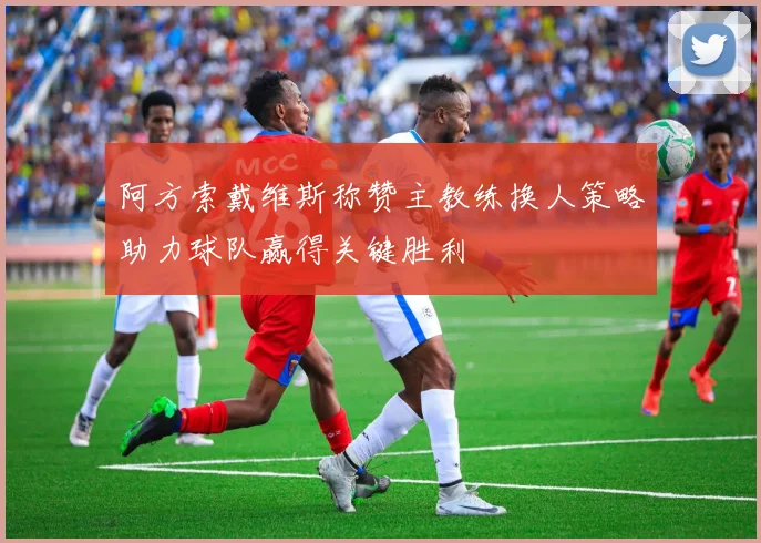 阿方索戴维斯称赞主教练换人策略助力球队赢得关键胜利