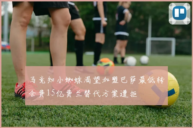 马竞知小蜘蛛渴望加盟巴萨最低转会费15亿费兰替代方案遭拒